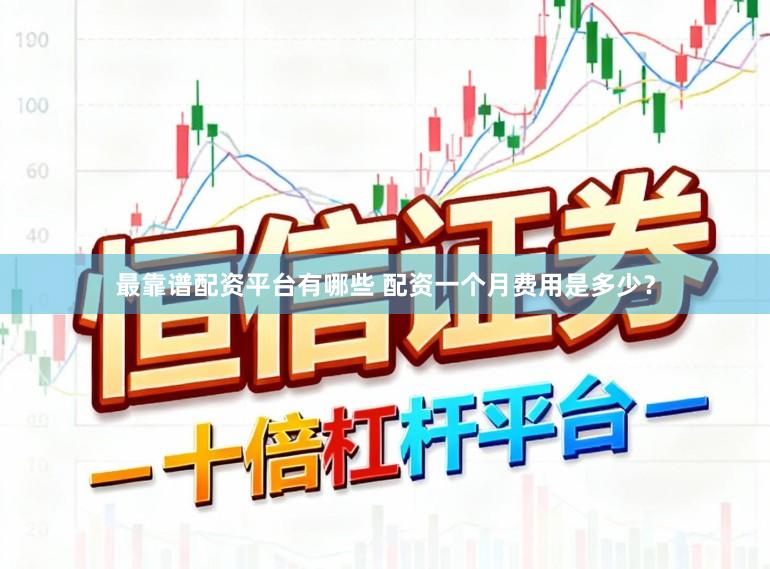 最靠谱配资平台有哪些 配资一个月费用是多少？
