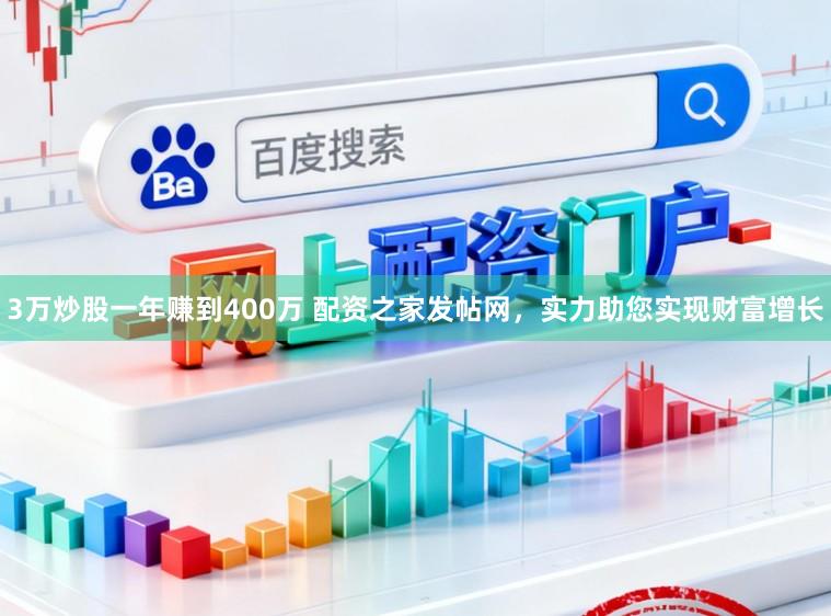 3万炒股一年赚到400万 配资之家发帖网，实力助您实现财富增长