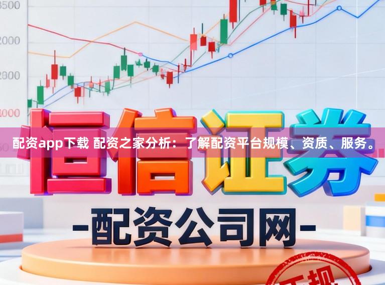 配资app下载 配资之家分析：了解配资平台规模、资质、服务。