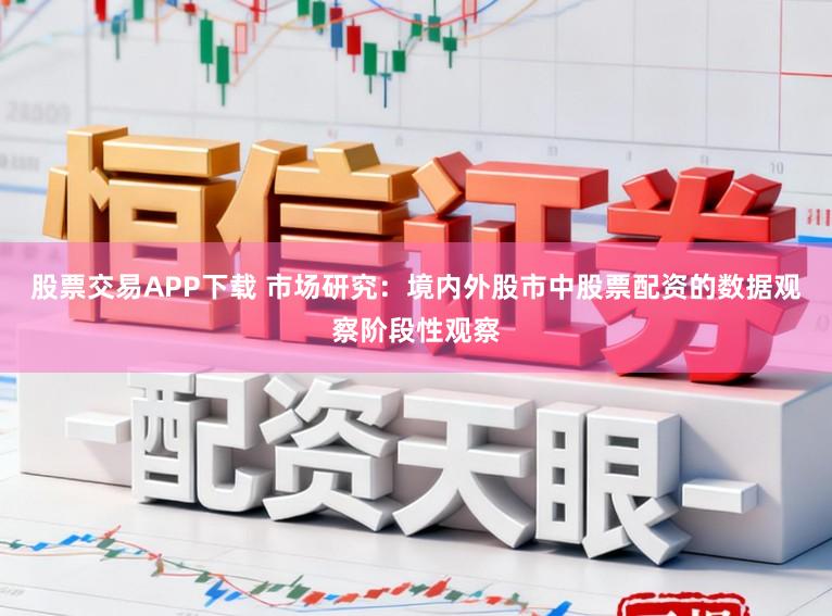 股票交易APP下载 市场研究：境内外股市中股票配资的数据观察阶段性观察