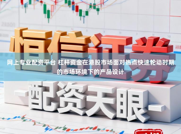 网上专业配资平台 杠杆资金在港股市场面对热点快速轮动时期的市场环境下的产品设计