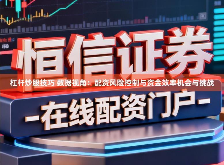 杠杆炒股技巧 数据视角：配资风险控制与资金效率机会与挑战