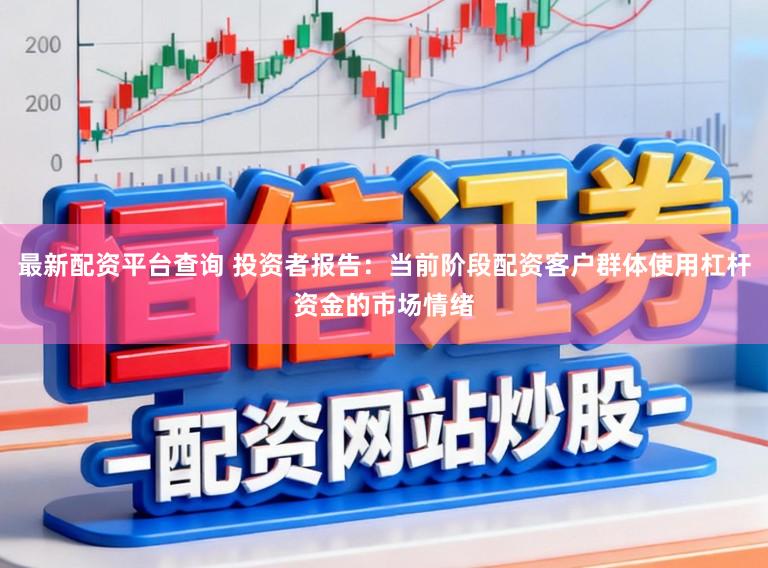 最新配资平台查询 投资者报告：当前阶段配资客户群体使用杠杆资金的市场情绪