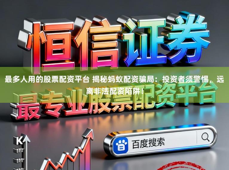最多人用的股票配资平台 揭秘蚂蚁配资骗局：投资者须警惕，远离非法配资陷阱！
