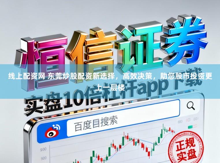 线上配资网 东莞炒股配资新选择，高效决策，助您股市投资更上一层楼