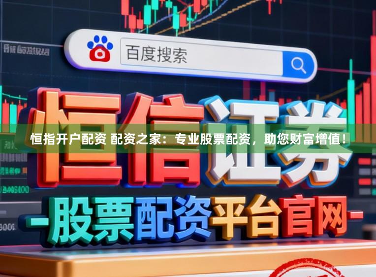 恒指开户配资 配资之家：专业股票配资，助您财富增值！