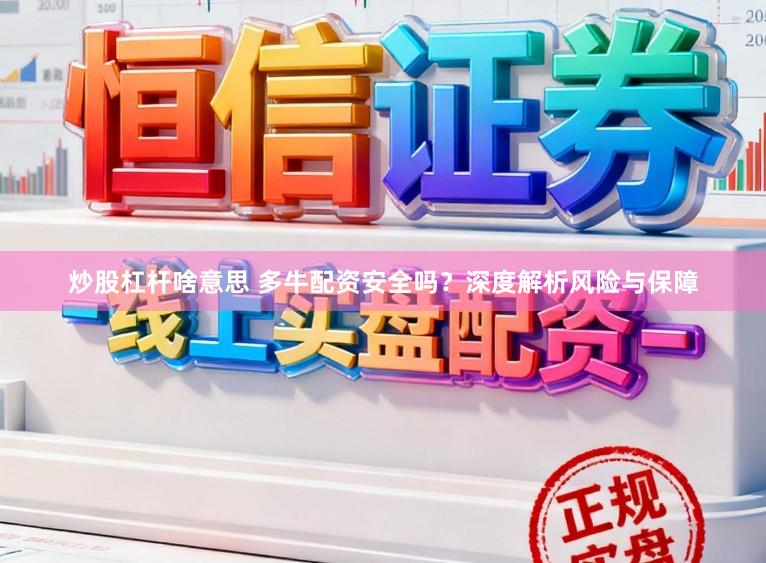 炒股杠杆啥意思 多牛配资安全吗？深度解析风险与保障