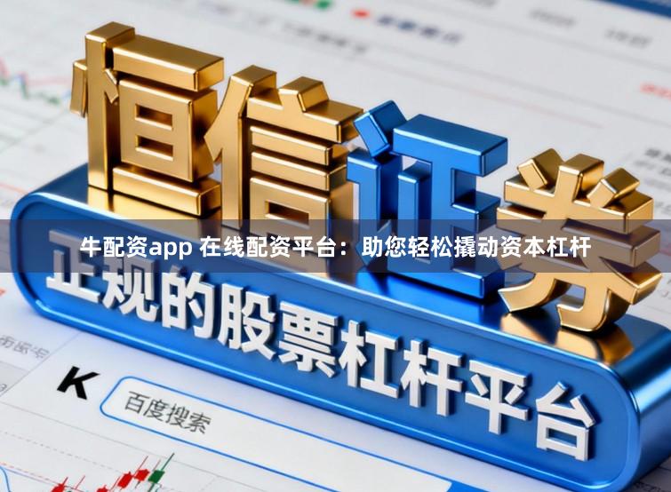 牛配资app 在线配资平台:助您轻松撬动资本杠杆